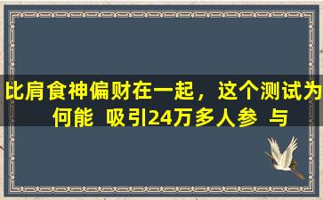 比肩食神偏财在一起，这个测试为何能  吸引24万多人参  与
